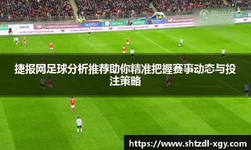 捷报网足球分析推荐助你精准把握赛事动态与投注策略
